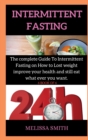 Intermittent Fasting Diet Plan : The complete Guide To Intermittent Fasting on How to Lost weight improve your health and still eat what ever you want. - Book