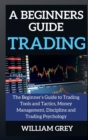A beginners guide to TRADING : The Beginner's Guide to Trading Tools and Tactics, Money Management, Discipline and Trading Psychology - Book