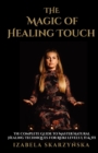 The Magic of Healing Touch : The Complete Guide To Master Healing Techniques For Reiki Levels I, II, III - eBook