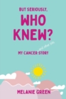 But Seriously, Who Knew? : My Cancer (and other bits) Story - Book