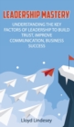 Leadership Mastery : Understanding the Key Factors of Leadership to Build Trust, Improve Communication, Business Success - Book