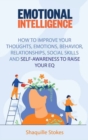 Emotional Intelligence : How to Improve Your Thoughts, Emotions, Behavior, Relationships, Social Skills and Self-awareness to Raise Your EQ - Book
