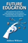 Future Education : The Definitive Guide on How Artificial Intelligence Will Transform the Learning and Teaching Process Forever - Book
