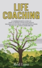 Life Coaching : A Comprehensive Guide on How to Define Your Goals, Reach the Results You Want, and Motivate Other People to Achieve Their Dreams - Book