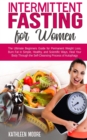 Intermittent Fasting for Women : The Ultimate Beginners Guide for Permanent Weight Loss, Burn Fat in Simple, Healthy and Scientific Ways, Heal Your Body Through the Self-Cleansing Process of Autophagy - Book