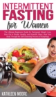 Intermittent Fasting for Women : The Ultimate Beginners Guide for Permanent Weight Loss, Burn Fat in Simple, Healthy and Scientific Ways, Heal Your Body Through the Self-Cleansing Process of Autophagy - Book