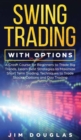 Swing Trading With Options : A Crash Course for Beginners to Trade Big Trends, Learn Best Strategies to Maximize Short Term Trading, Techniques to Trade Stocks, Options and Day Trading - Book