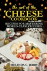The Art of the Cheese - Cookbook : Recipes for Mastering World-Class Cheeses - Book