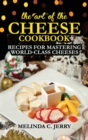 The Art of the Cheese - Cookbook : Recipes for Mastering World-Class Cheeses - Book