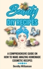 Beauty DIY Recipes : A Comprehensive Guide on How to Make Amazing Homemade Cosmetic Recipes - Book
