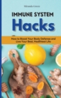 Immune System Hacks : How to Boost Your Body Defense and Live Your Best, Healthiest Life - Book