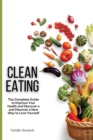 Clean Eating : The Complete Guide to Improve Your Health and Discover a and Discover a New Way to Love Yourself - Book
