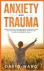 Anxiety and Trauma : Guided Meditation to Healing Anxiety, Depression & Panic. Self Help Guide to Stress Relief. Sleep to Calm the Mind & Overcome the Trauma. - Book