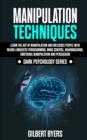 Manipulation Techniques : Learn The Art of Manipulation and Influence People with Neuro-Linguistic Programming, Mind Control, Brainwashing, Emotional Manipulation and Persuasion - Book