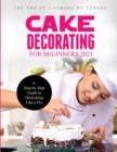 Cake Decorating for Beginners 2021 : A Step-by-Step Guide to Decorating Like a Pro - Book