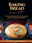 Baking Bread is an Art : The 50 Recipes that will Make You a Master of Baking! - Book
