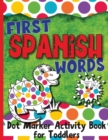 First Spanish Words : Dot Marker Activity Book for Toddlers - Book
