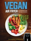 Vegan Air Fryer Cookbook for Beginners : Easy and Tasty Recipes to Fry, Grill and Bake your Favorite Dish - Book