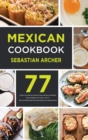 Mexican Cookbook : Bring to the Table the Authentic Taste and Flavors of Mexican Cuisine Straight to Your Home - Over 77 Tasty and Original Easy-to-Prepare Recipes to Amaze Everyone! - Book