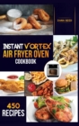 Instant Vortex Air Fryer Oven Cookbook : 450 Affordable, Quick and Easy Recipes for Beginners; Fry, Bake, Grill, Roast and more. - Book