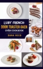 Luby French Door Toaster Oven Cookbook : Easy, Delicious, Affordable and Simple Recipes to Bake, Toast, Broil which anyone can cook. - Book