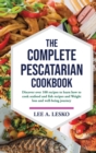 The Complete Pescatarian Cookbook : Discover Over 100 Recipes to Learn How to Cook Seafood and Fish Recipes and Weight Loss and Well-Being Journey - Book