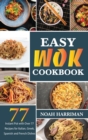 Easy Wok Cookbook : Discover 77 Amazing Recipes to Prepare at Home Thai, Chinese and Indian Wok Dishes - Book