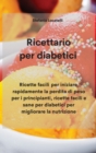 Ricettario per diabetici : Ricette facili per iniziare rapidamente la perdita di peso per i principianti, ricette facili e sane per diabetici per migliorare la nutrizione - Book
