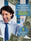 [ 5 Books in 1 ] - The Secret to Become a Successful Affiliate Marketer - (Rigid Cover / Hardback Version - English Edition) : This Book Will Show You the Steps to Take in Order to Create a Fantastic - Book