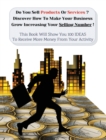 Do You Sell Products Or Services ? This Book Will Show You 100 Ideas To Receive More Money From Your Activity : Discover How To Make Your Business Grow Increasing Your Selling Number (You Will Find 3 - Book