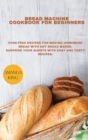 Bread Machine Cookbook for Beginners : Fuss-free Recipes for Making Homemade Bread with any Bread Maker. Surprise your Guests with Easy and Tasty Recipes. - Book