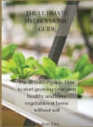The Ultimate Hydrophonic Guide : The definitive guide. How to start growing your own healthy and tasty vegetables at home without soil - Book
