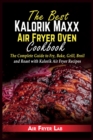 The Best Kalorik Maxx Air Fryer Oven Cookbook : The Complete Guide to Fry, Bake, Grill, Broil and Roast with Kalorik Air Fryer Recipes - Book