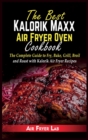 The Best Kalorik Maxx Air Fryer Oven Cookbook : The Complete Guide to Fry, Bake, Grill, Broil and Roast with Kalorik Air Fryer Recipes - Book