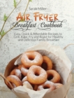 Air Fryer Breakfast Cookbook : Easy, Quick & Affordable Recipes to Grill, Bake, Fry and Roast for Healthy and Delicious Family Breakfast - Book