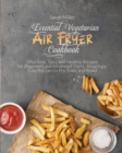 Essential Vegetarian Air Fryer Cookbook : Effortless, Tasty and Healthy Recipes for Beginners and Advanced Users . Amazingly Easy Recipes to Fry, Bake, and Roast - Book