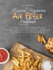 Essential Vegetarian Air Fryer Cookbook : Effortless, Tasty and Healthy Recipes for Beginners and Advanced Users . Amazingly Easy Recipes to Fry, Bake, and Roast - Book