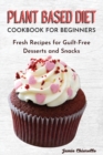 Plant Based Diet Cookbook for Beginners : Fresh Recipes for Guilt-Free Desserts and Snacks - Book