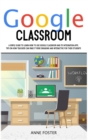Google Classroom : A simple Guide to Learn How to Use Google Classroom and its Integration Apps. Tips on How Teachers can Make it More Engaging and Interactive For Their Students. - Book