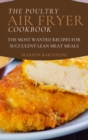 The Poultry Air Fryer Cookbook : The Most Wanted Recipes for Succulent Lean Meat Meals - Book