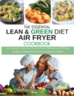 The Essential Lean and Green Diet Air Fryer Cookbook : 300+ Leanest, Leaner and Lean and Green Delicious and Effortless Recipes for Beginners and Busy People on a Budget - Book