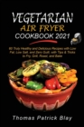 Vegetarian Air Fryer Cookbook 2021 : 60 Truly Healthy and Delicious Recipes with Low Fat, Low Salt, and Zero Guilt, with Tips and Tricks to Fry, Grill, Roast, and Bake - Book