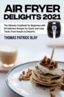 Air Fryer Delights 2021 : The Ultimate Cookbook for Beginners with 60 Delicious Recipes for Quick-and-Easy Treats From Donuts to Desserts - Book