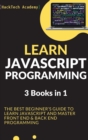 Learn JavaScript Programming : 3 Books in 1 - The Best Beginner's Guide to Learn JavaScript and Master Front End & Back End Programming - Book