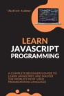 Learn JavaScript Programming : A Complete Beginner's Guide to Learn JavaScript and Master the World's Most-Used Programming Language - Book