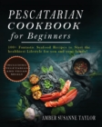Pescatarian Cookbook for Beginners : 100+ fantastic Seafood Recipes to Start the Healthiest Lifestyle for you and your Family! - Book