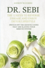 Dr. Sebi : The 12 Keys to Reverse Disease and Enjoy Detox Lifestyle - Switch Off the Genetic Codes That Are Slaying Your Immune System - Book
