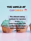 The world of cupcakes : The ultimate baking cookbook for cupcakes lovers. Learn how to bake with confidence with these delicious and simple recipes - Book