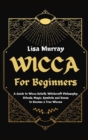 Wicca for Beginners : A Guide to Wicca Beliefs, Witchcraft Philosophy, Rituals, Magic, Symbols and Runes to Become a True Wiccan - Book