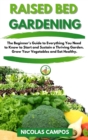 Raised Bed Gardening : The Beginner's Guide to Everything You Need to Know to Start and Sustain a Thriving Garden. Grow Your Vegetables and Eat Healthy - Book